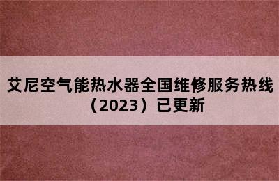 艾尼空气能热水器全国维修服务热线（2023）已更新