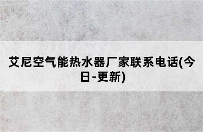 艾尼空气能热水器厂家联系电话(今日-更新)