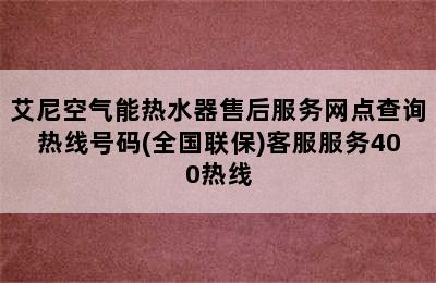 艾尼空气能热水器售后服务网点查询热线号码(全国联保)客服服务400热线