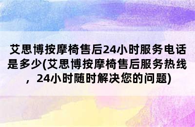 艾思博按摩椅售后24小时服务电话是多少(艾思博按摩椅售后服务热线，24小时随时解决您的问题)