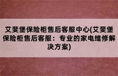 艾斐堡保险柜售后客服中心(艾斐堡保险柜售后客服：专业的家电维修解决方案)