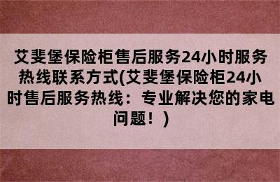 艾斐堡保险柜售后服务24小时服务热线联系方式(艾斐堡保险柜24小时售后服务热线：专业解决您的家电问题！)