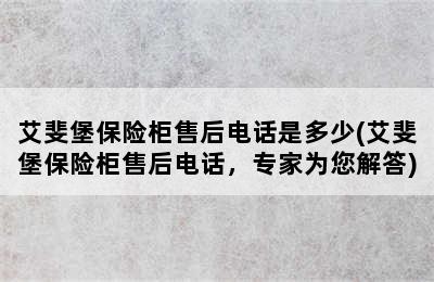 艾斐堡保险柜售后电话是多少(艾斐堡保险柜售后电话，专家为您解答)