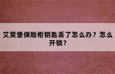 艾斐堡保险柜钥匙丢了怎么办？怎么开锁？