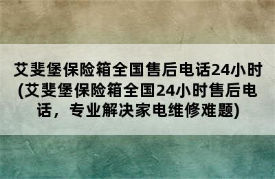 艾斐堡保险箱全国售后电话24小时(艾斐堡保险箱全国24小时售后电话，专业解决家电维修难题)