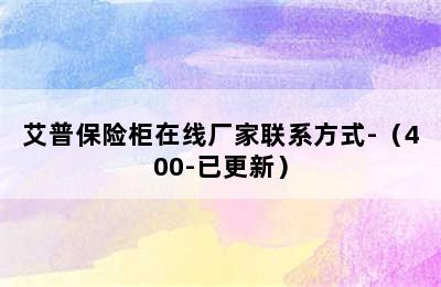 艾普保险柜在线厂家联系方式-（400-已更新）