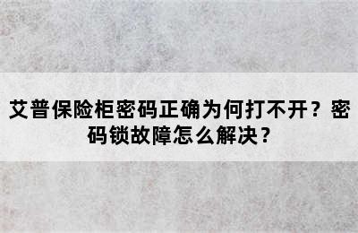 艾普保险柜密码正确为何打不开？密码锁故障怎么解决？