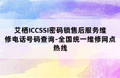 艾栖ICCSSI密码锁售后服务维修电话号码查询-全国统一维修网点热线