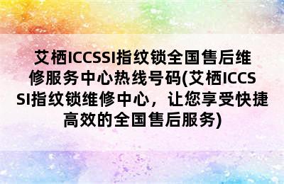 艾栖ICCSSI指纹锁全国售后维修服务中心热线号码(艾栖ICCSSI指纹锁维修中心，让您享受快捷高效的全国售后服务)