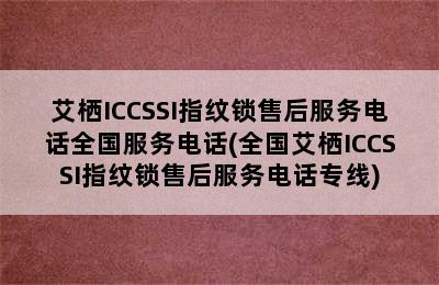 艾栖ICCSSI指纹锁售后服务电话全国服务电话(全国艾栖ICCSSI指纹锁售后服务电话专线)