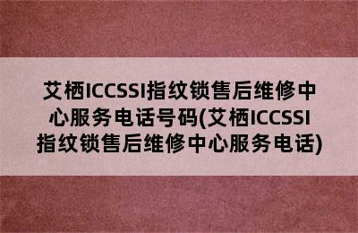 艾栖ICCSSI指纹锁售后维修中心服务电话号码(艾栖ICCSSI指纹锁售后维修中心服务电话)