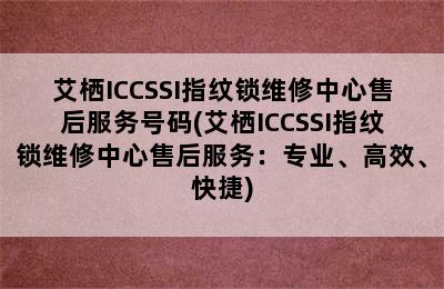 艾栖ICCSSI指纹锁维修中心售后服务号码(艾栖ICCSSI指纹锁维修中心售后服务：专业、高效、快捷)