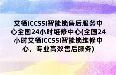 艾栖ICCSSI智能锁售后服务中心全国24小时维修中心(全国24小时艾栖ICCSSI智能锁维修中心，专业高效售后服务)