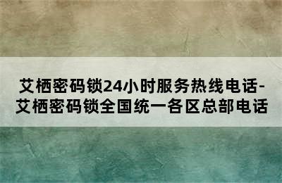 艾栖密码锁24小时服务热线电话-艾栖密码锁全国统一各区总部电话