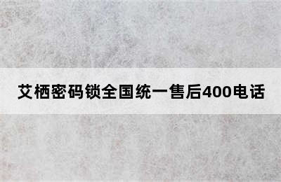 艾栖密码锁全国统一售后400电话