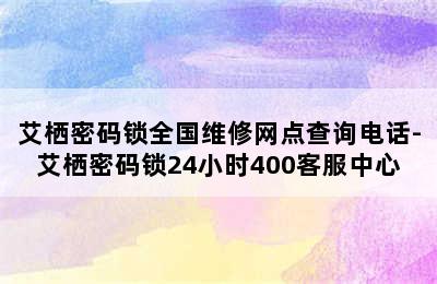 艾栖密码锁全国维修网点查询电话-艾栖密码锁24小时400客服中心