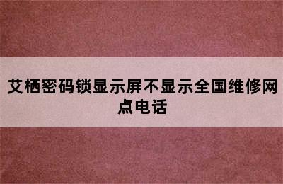 艾栖密码锁显示屏不显示全国维修网点电话