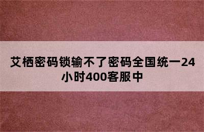 艾栖密码锁输不了密码全国统一24小时400客服中