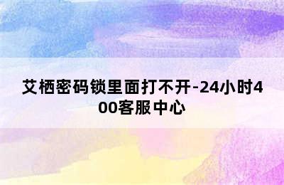 艾栖密码锁里面打不开-24小时400客服中心