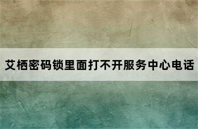 艾栖密码锁里面打不开服务中心电话