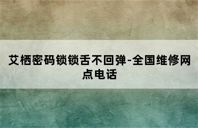 艾栖密码锁锁舌不回弹-全国维修网点电话