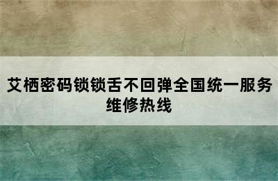 艾栖密码锁锁舌不回弹全国统一服务维修热线