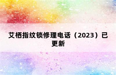 艾栖指纹锁修理电话（2023）已更新