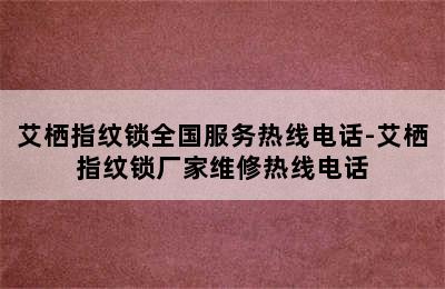 艾栖指纹锁全国服务热线电话-艾栖指纹锁厂家维修热线电话