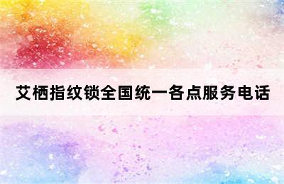 艾栖指纹锁全国统一各点服务电话