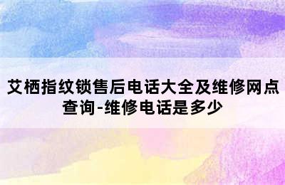 艾栖指纹锁售后电话大全及维修网点查询-维修电话是多少