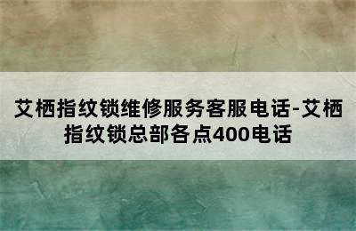 艾栖指纹锁维修服务客服电话-艾栖指纹锁总部各点400电话