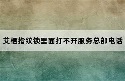 艾栖指纹锁里面打不开服务总部电话