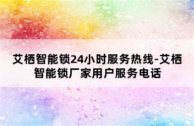 艾栖智能锁24小时服务热线-艾栖智能锁厂家用户服务电话