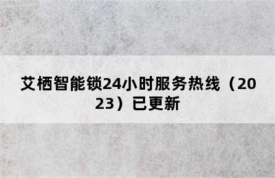 艾栖智能锁24小时服务热线（2023）已更新