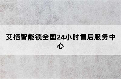 艾栖智能锁全国24小时售后服务中心