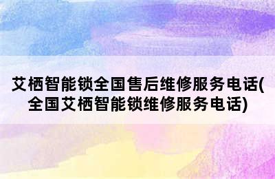 艾栖智能锁全国售后维修服务电话(全国艾栖智能锁维修服务电话)