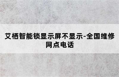 艾栖智能锁显示屏不显示-全国维修网点电话