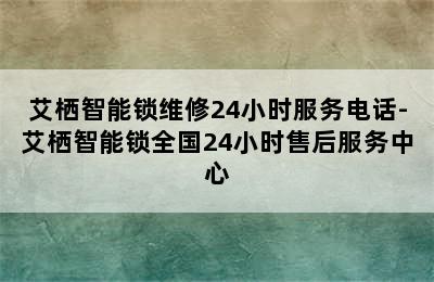 艾栖智能锁维修24小时服务电话-艾栖智能锁全国24小时售后服务中心