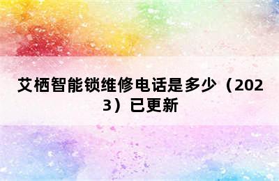 艾栖智能锁维修电话是多少（2023）已更新