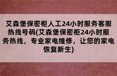 艾森堡保密柜人工24小时服务客服热线号码(艾森堡保密柜24小时服务热线，专业家电维修，让您的家电恢复新生)