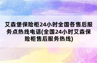 艾森堡保险柜24小时全国各售后服务点热线电话(全国24小时艾森保险柜售后服务热线)