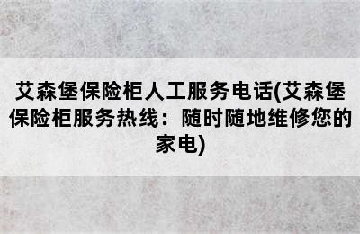 艾森堡保险柜人工服务电话(艾森堡保险柜服务热线：随时随地维修您的家电)