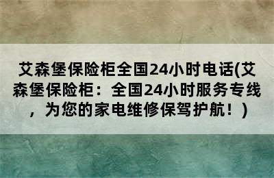 艾森堡保险柜全国24小时电话(艾森堡保险柜：全国24小时服务专线，为您的家电维修保驾护航！)