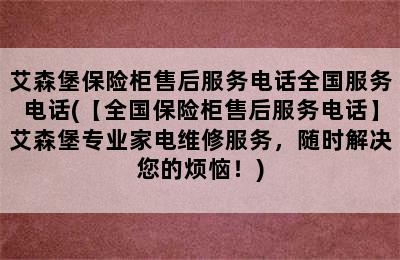 艾森堡保险柜售后服务电话全国服务电话(【全国保险柜售后服务电话】艾森堡专业家电维修服务，随时解决您的烦恼！)