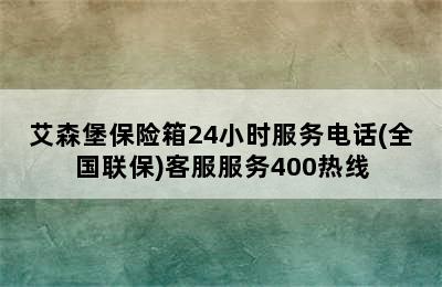 艾森堡保险箱24小时服务电话(全国联保)客服服务400热线