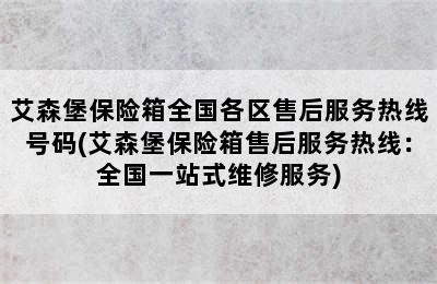 艾森堡保险箱全国各区售后服务热线号码(艾森堡保险箱售后服务热线：全国一站式维修服务)