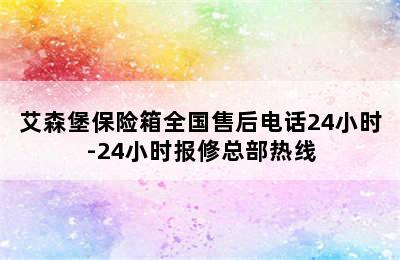 艾森堡保险箱全国售后电话24小时-24小时报修总部热线