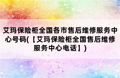 艾玛保险柜全国各市售后维修服务中心号码(【艾玛保险柜全国售后维修服务中心电话】)