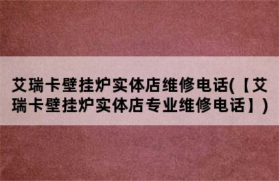 艾瑞卡壁挂炉实体店维修电话(【艾瑞卡壁挂炉实体店专业维修电话】)