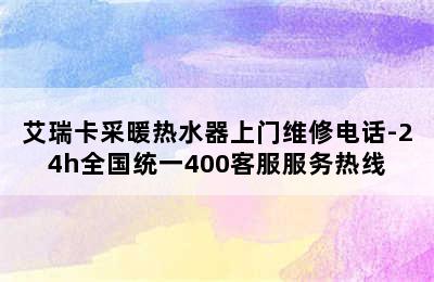 艾瑞卡采暖热水器上门维修电话-24h全国统一400客服服务热线